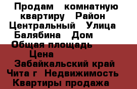 Продам 3 комнатную квартиру › Район ­ Центральный › Улица ­ Балябина › Дом ­ 46 › Общая площадь ­ 137 › Цена ­ 8 000 000 - Забайкальский край, Чита г. Недвижимость » Квартиры продажа   